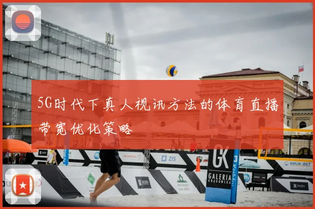 5G时代下真人视讯方法的体育直播带宽优化策略