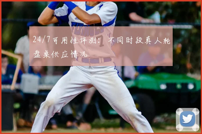 24/7可用性评测：不同时段真人轮盘桌供应情况