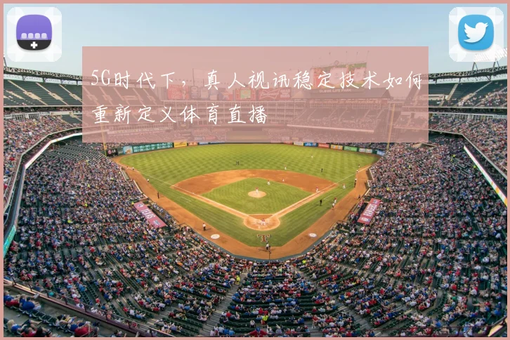 5G时代下，真人视讯稳定技术如何重新定义体育直播